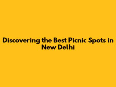 **Discovering the Best Picnic Spots in New Delhi**