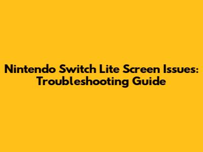 **Nintendo Switch Lite Screen Issues: Troubleshooting Guide**