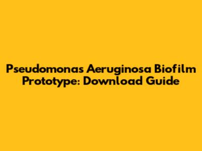 **Pseudomonas Aeruginosa Biofilm Prototype: Download Guide**