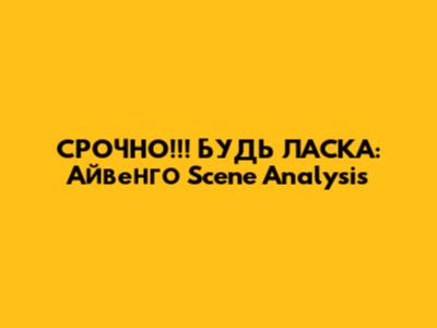 СРОЧНО!!! БУДЬ ЛАСКА: Айвенго Scene Analysis