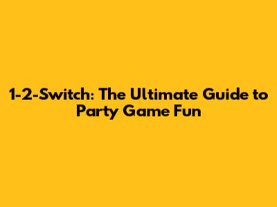 1-2-Switch: The Ultimate Guide to Party Game Fun