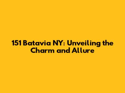 151 Batavia NY: Unveiling the Charm and Allure