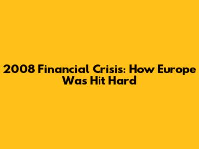 2008 Financial Crisis: How Europe Was Hit Hard