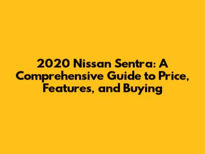2020 Nissan Sentra: A Comprehensive Guide to Price, Features, and Buying