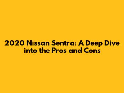 2020 Nissan Sentra: A Deep Dive into the Pros and Cons