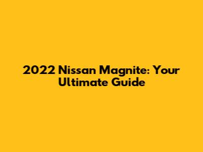 2022 Nissan Magnite: Your Ultimate Guide