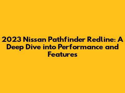2023 Nissan Pathfinder Redline: A Deep Dive into Performance and Features