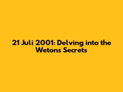 21 Juli 2001: Delving into the Weton's Secrets