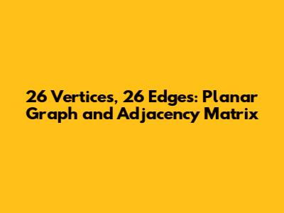 26 Vertices, 26 Edges: Planar Graph and Adjacency Matrix