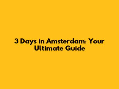 3 Days in Amsterdam: Your Ultimate Guide
