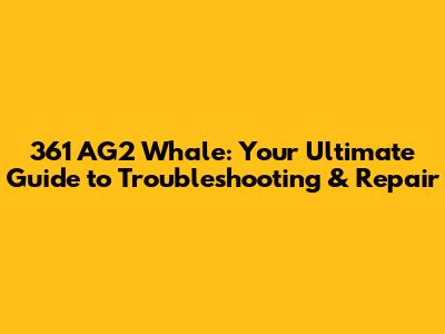 361 AG2 Whale: Your Ultimate Guide to Troubleshooting & Repair