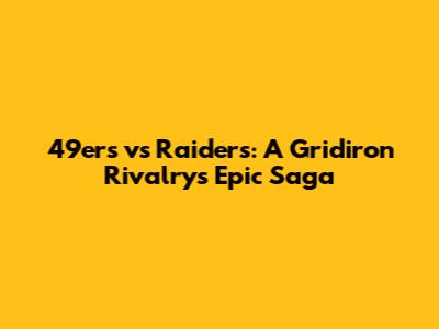 49ers vs Raiders: A Gridiron Rivalry's Epic Saga