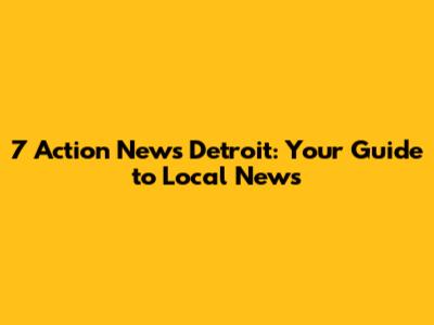 7 Action News Detroit: Your Guide to Local News