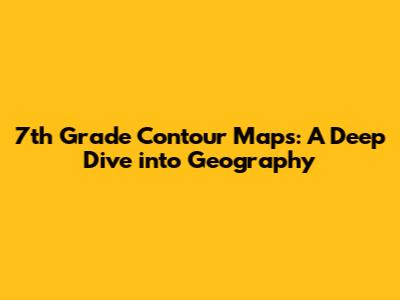 7th Grade Contour Maps: A Deep Dive into Geography