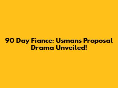 90 Day Fiance: Usman's Proposal Drama Unveiled!
