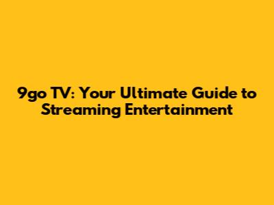 9go TV: Your Ultimate Guide to Streaming Entertainment