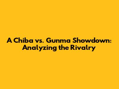 A Chiba vs. Gunma Showdown: Analyzing the Rivalry