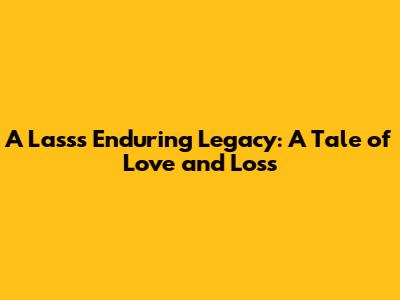 A Lass's Enduring Legacy: A Tale of Love and Loss