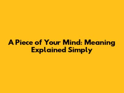 A Piece of Your Mind: Meaning Explained Simply