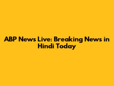 ABP News Live: Breaking News in Hindi Today