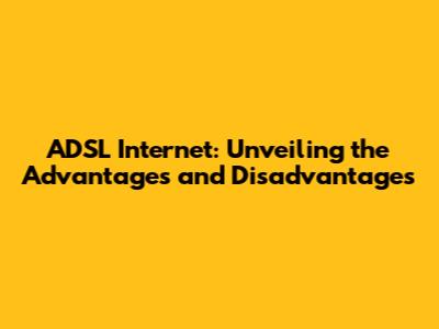 ADSL Internet: Unveiling the Advantages and Disadvantages