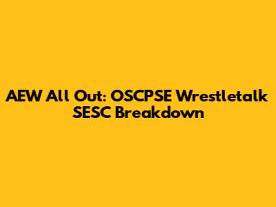 AEW All Out: OSCPSE Wrestletalk SESC Breakdown