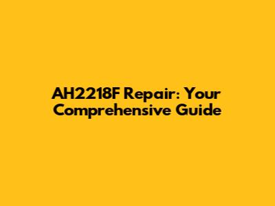 AH2218F Repair: Your Comprehensive Guide