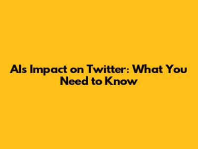 AI's Impact on Twitter: What You Need to Know