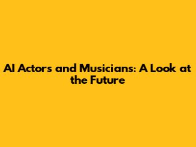 AI Actors and Musicians: A Look at the Future