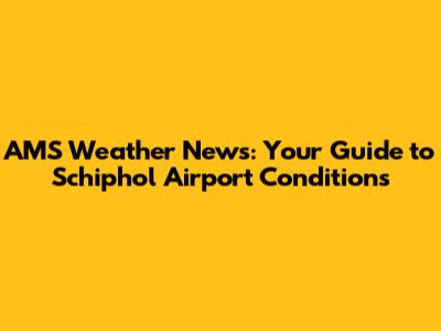 AMS Weather News: Your Guide to Schiphol Airport Conditions