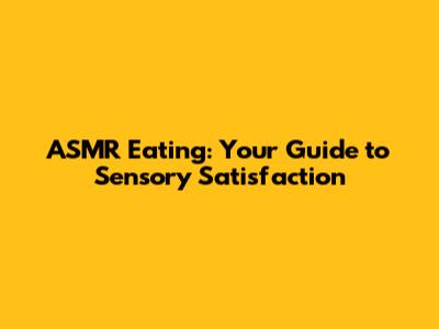 ASMR Eating: Your Guide to Sensory Satisfaction