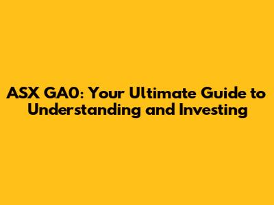 ASX GA0: Your Ultimate Guide to Understanding and Investing