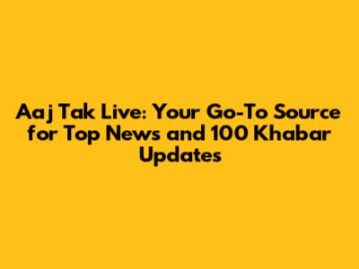 Aaj Tak Live: Your Go-To Source for Top News and 100 Khabar Updates