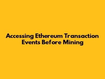 Accessing Ethereum Transaction Events Before Mining