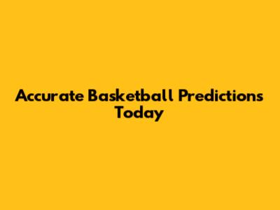 Accurate Basketball Predictions Today