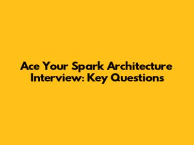 Ace Your Spark Architecture Interview: Key Questions