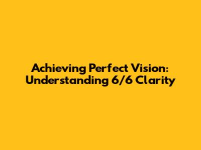 Achieving Perfect Vision: Understanding 6/6 Clarity
