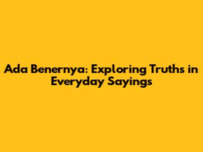 Ada Benernya: Exploring Truths in Everyday Sayings