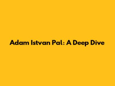 Adam Istvan Pal: A Deep Dive
