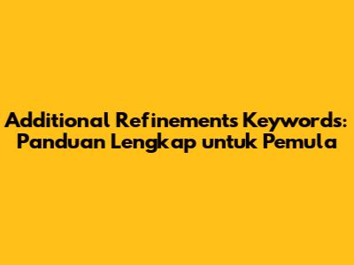 Additional Refinements Keywords: Panduan Lengkap untuk Pemula