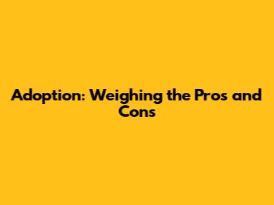 Adoption: Weighing the Pros and Cons