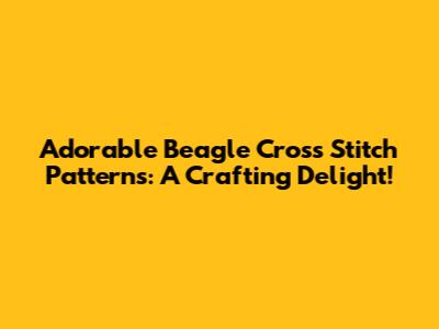 Adorable Beagle Cross Stitch Patterns: A Crafting Delight!