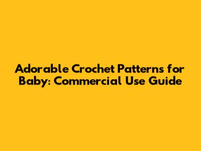 Adorable Crochet Patterns for Baby: Commercial Use Guide