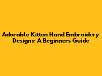 Adorable Kitten Hand Embroidery Designs: A Beginner's Guide