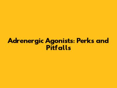 Adrenergic Agonists: Perks and Pitfalls