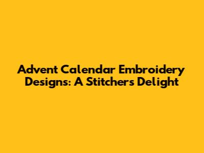 Advent Calendar Embroidery Designs: A Stitcher's Delight