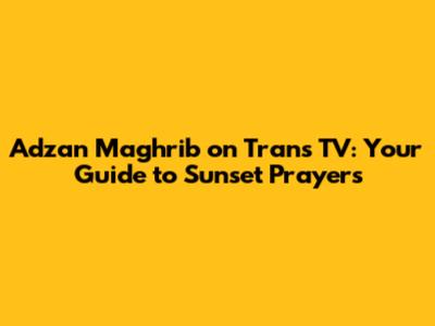 Adzan Maghrib on Trans TV: Your Guide to Sunset Prayers
