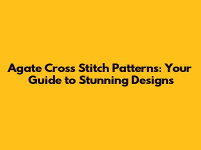 Agate Cross Stitch Patterns: Your Guide to Stunning Designs