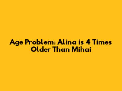 Age Problem: Alina is 4 Times Older Than Mihai