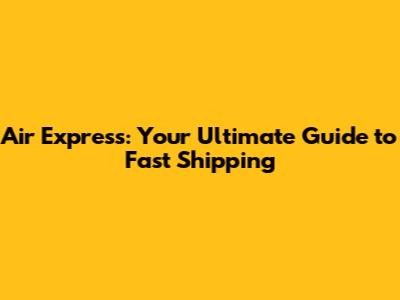 Air Express: Your Ultimate Guide to Fast Shipping